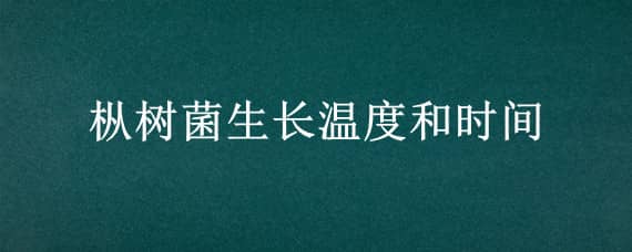 樅樹菌生長溫度和時間 樅樹菌生長溫度和時間的關(guān)系