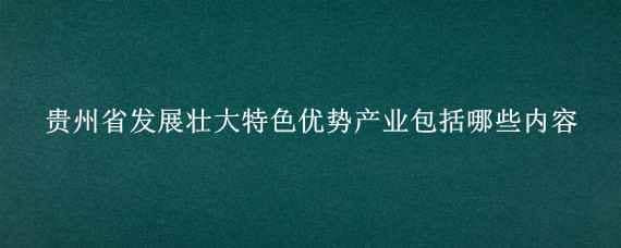 贵州省发展壮大特色优势产业包括哪些内容