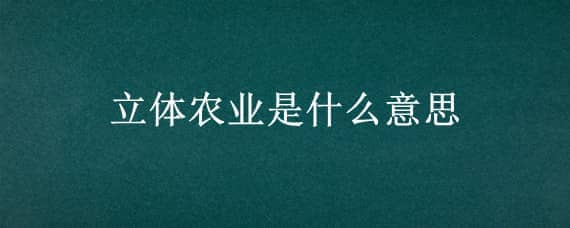 立体农业是什么意思（立体农业的重要意义）