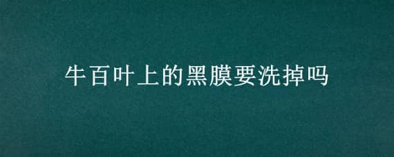 牛百叶上的黑膜要洗掉吗 牛百叶要去除黑膜吗