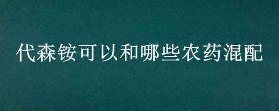 代森銨可以和哪些農(nóng)藥混配（施納寧代森銨45%水劑農(nóng)藥）