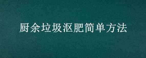 厨余垃圾沤肥简单方法（厨余垃圾怎样沤制有机肥）