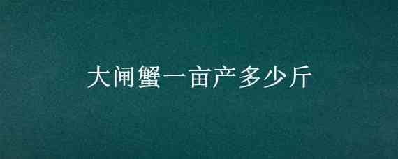 大闸蟹一亩产多少斤（一亩大闸蟹能产多少斤）