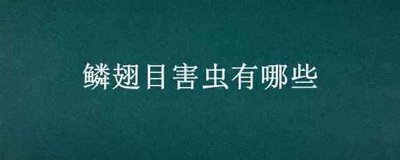 鳞翅目害虫有哪些（鳞翅目害虫有哪些特点）