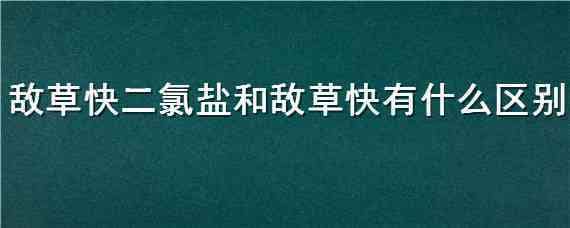 敌草快二氯盐和敌草快有什么区别 敌草快二氯盐和二溴盐区别