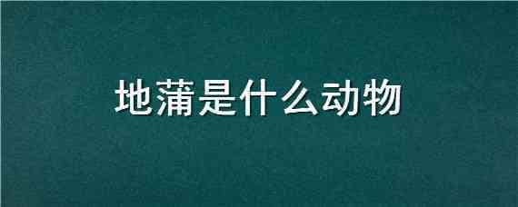 地蒲是什么动物 地蒲的学名叫什么