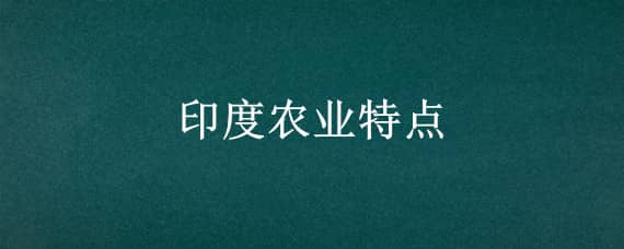 印度农业特点（印度农业特点有哪些）