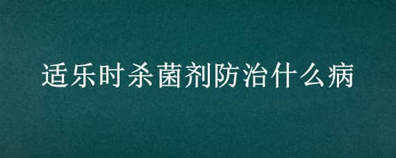 適樂時殺菌劑防治什么病 適樂時殺菌劑作用