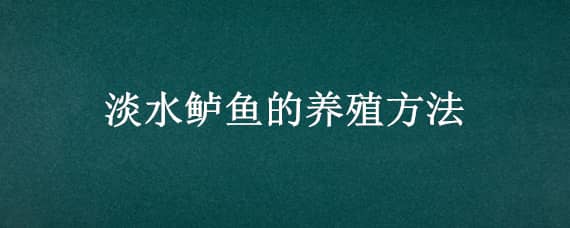 淡水鲈鱼的养殖方法 淡水鲈鱼养殖技术要点