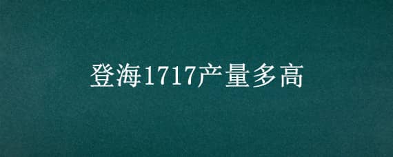 登海1717产量多高（登海685产量如何）