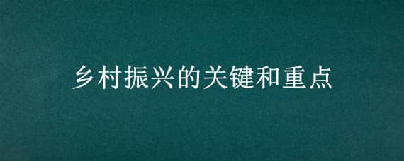 乡村振兴的关键和重点（乡村振兴的几个关键点）