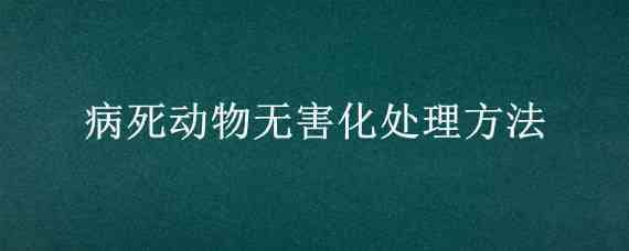 病死动物无害化处理方法 病死畜禽无害化处理方法