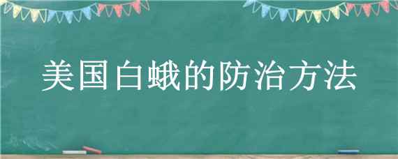 美国白蛾的防治方法（美国白蛾的防治方法可以地下用药吗?）