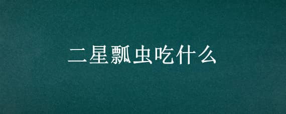 二星瓢蟲(chóng)吃什么 二星瓢蟲(chóng)吃什么菜葉