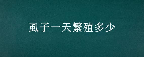 虱子一天繁殖多少（虱子一天能繁殖多少）