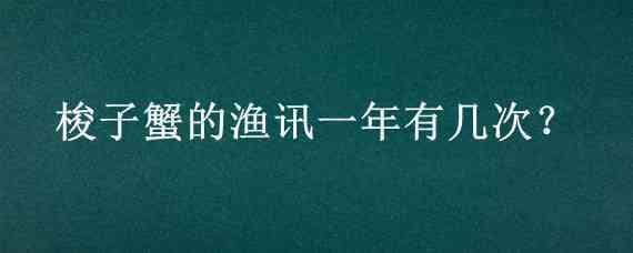 梭子蟹的渔讯一年有几次?（梭子蟹蒸多长时间）