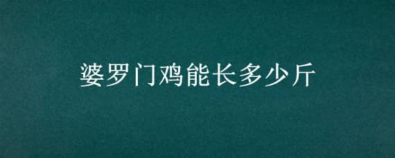 婆罗门鸡能长多少斤 婆罗门鸡能长多少斤肉好吃不