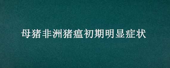 母豬非洲豬瘟初期明顯癥狀（母豬非洲豬瘟早期癥狀）