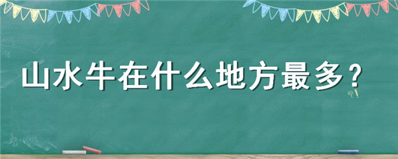 山水牛在什么地方最多 山水牛百度百科