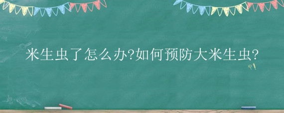 米生虫了怎么办?如何预防大米生虫?（怎样预防大米生米虫）