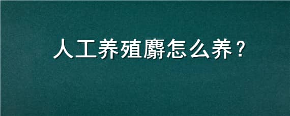 人工养殖麝怎么养 如何养殖麝