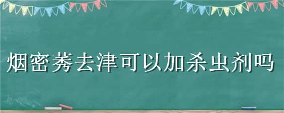 煙密莠去津可以加殺蟲劑嗎（農(nóng)藥硝煙莠去津）