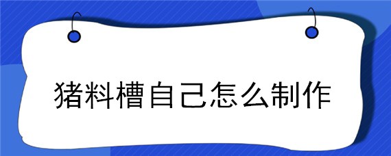 豬料槽自己怎么制作（自制豬料槽視頻教程）