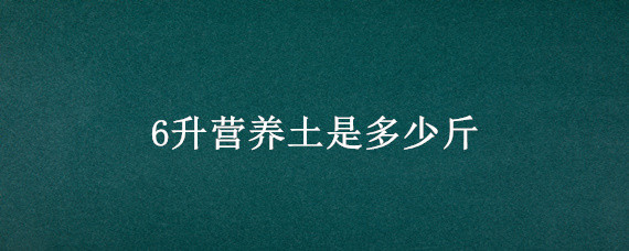 6升营养土是多少斤 6升营养土等于多少斤