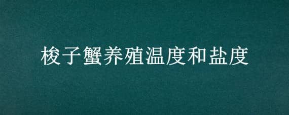 梭子蟹養(yǎng)殖溫度和鹽度（梭子蟹飼養(yǎng)溫度）