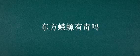 東方蠑螈有毒嗎（東方蠑螈有毒嗎?飼養(yǎng)時該注意什么事項?）