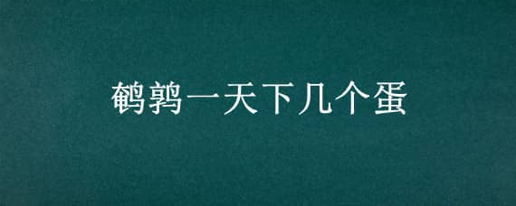 鹌鹑一天下几个蛋 鹌鹑一天下几个蛋蛋