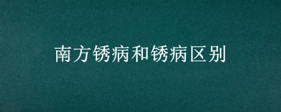 南方锈病和锈病区别