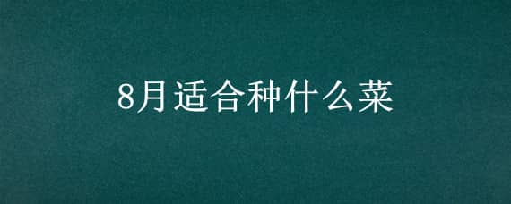 8月適合種什么菜 農(nóng)歷8月適合種什么菜