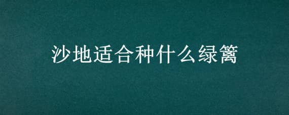 沙地適合種什么綠籬 沙地適合種什么綠化樹