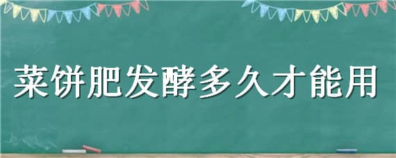 菜餅肥發(fā)酵多久才能用（菜籽餅怎么快速發(fā)酵）