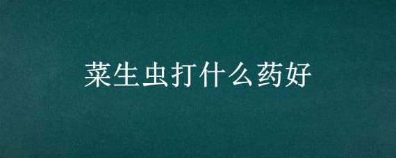 菜生蟲打什么藥好 菜生蟲子打什么農(nóng)藥最好