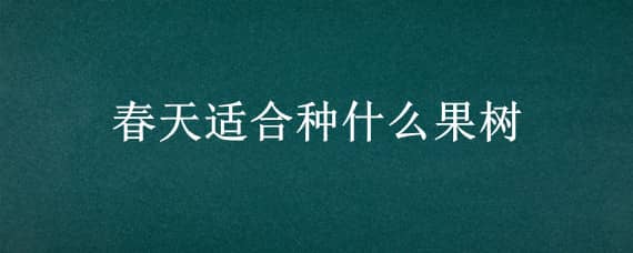 春天适合种什么果树 春天适合种什么果树?