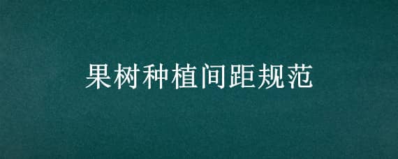 果樹種植間距規(guī)范 果樹種植間距規(guī)范標(biāo)準(zhǔn)