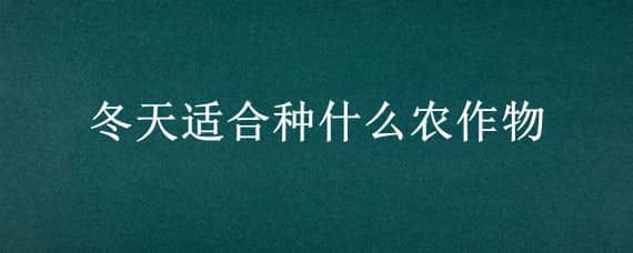 冬天適合種什么農(nóng)作物 冬天適合種什么植物