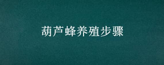 葫芦蜂养殖步骤 胡蜂养殖技术