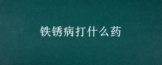 鐵銹病打什么藥（鐵銹病打什么藥好）