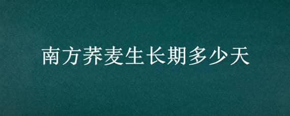 南方蕎麥生長期多少天（蕎麥在南方什么時候種植）