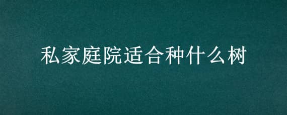 私家庭院適合種什么樹 私家庭院適合種什么樹呢