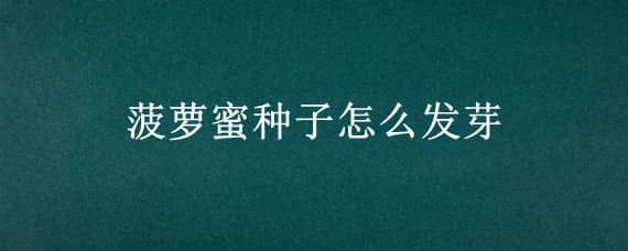 菠蘿蜜種子怎么發(fā)芽（菠蘿蜜種子怎么發(fā)芽怎么做種成盆栽）