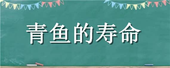 青魚的壽命 青魚的壽命有多長時間