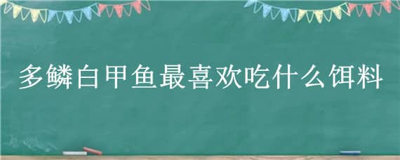 多鳞白甲鱼最喜欢吃什么饵料（多鳞白甲鱼用什么饵料?）