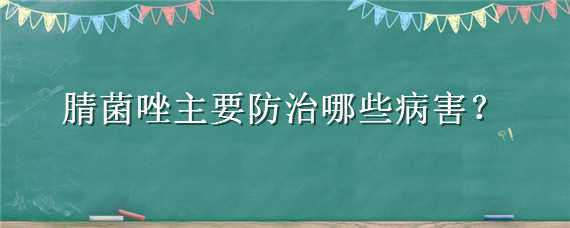 腈菌唑主要防治哪些病害（戊菌唑防治哪些病害）