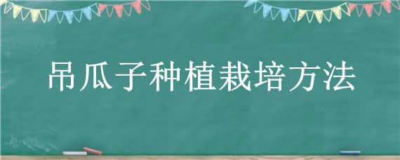 吊瓜子种植栽培方法（吊瓜子如何育苗）