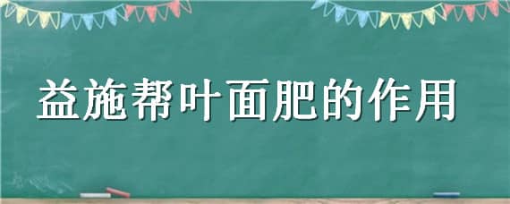 益施帮叶面肥的作用（益施帮叶面肥的作用可以罐根吗）