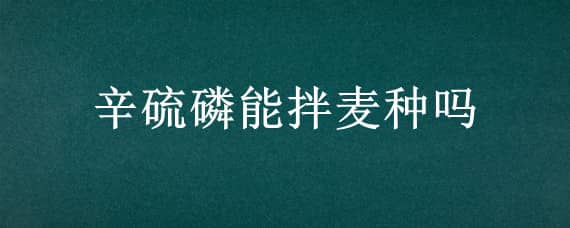 辛硫磷能拌麥種嗎 用辛硫磷拌小麥種子能行嗎